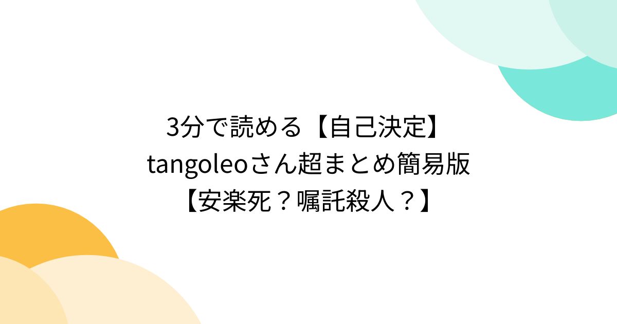 3分で読める【自己決定】tangoleoさん超まとめ簡易版【安楽死？嘱託殺人？】