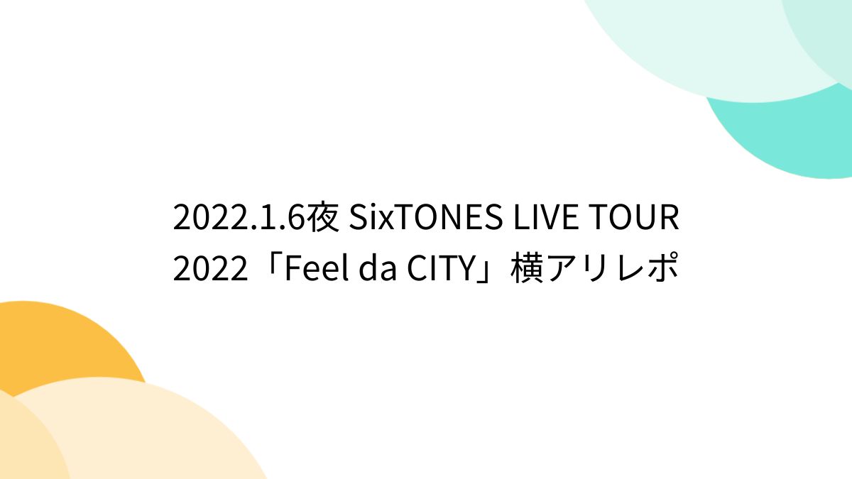 2022.1.6夜 SixTONES LIVE TOUR 2022「Feel da CITY」横アリレポ - Togetter [トゥギャッター]