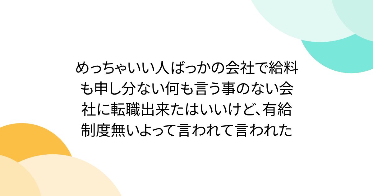 めっちゃいい人ばっかの会社で給料も申し分ない何も言う事のない会社に転職出来たはいいけど、有給制度無いよって言われて言われた