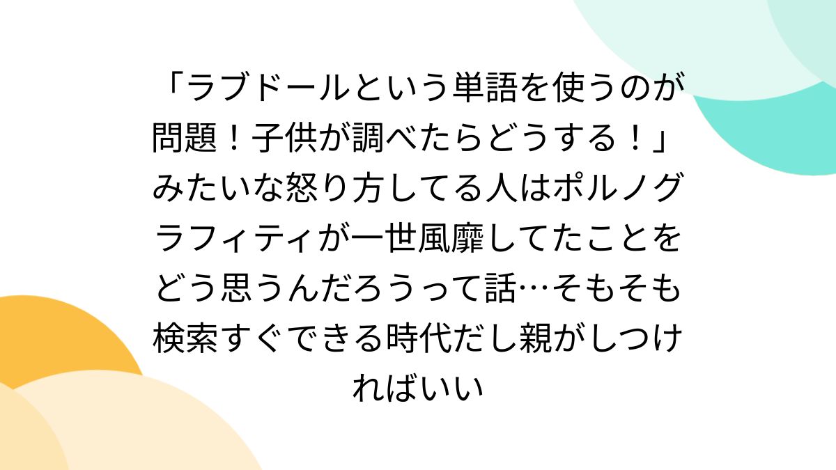 ラブドールという単語を使うのが問題！子供が調べたらどうする！」みたいな怒り方してる人はポルノグラフィティが一世風靡してたことをどう思うんだろうって話…そもそも検索すぐできる時代だし親がしつければいい  - Togetter [トゥギャッター]