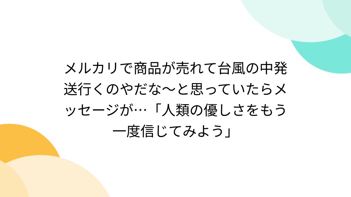 メルカリで商品が売れて台風の中発送行くのやだな～と思っていたらメッセージが…「人類の優しさをもう一度信じてみよう」 - Togetter  [トゥギャッター]