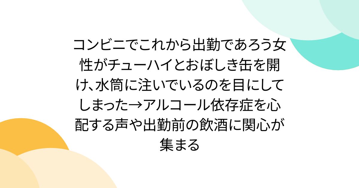 コンビニでこれから出勤であろう女性がチューハイとおぼしき缶を開け、水筒に注いでいるのを目にしてしまった→アルコール依存症を心配する声や出勤前の飲酒に関心が集まる