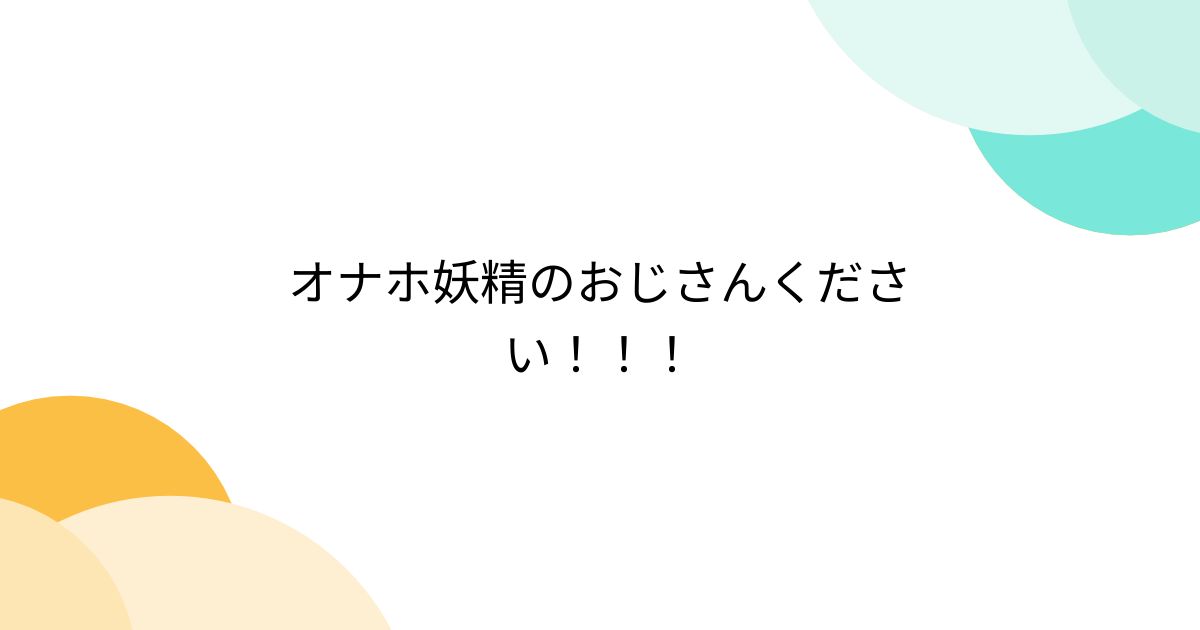 オナホ妖精のおじさんください！！！ - Togetter [トゥギャッター]