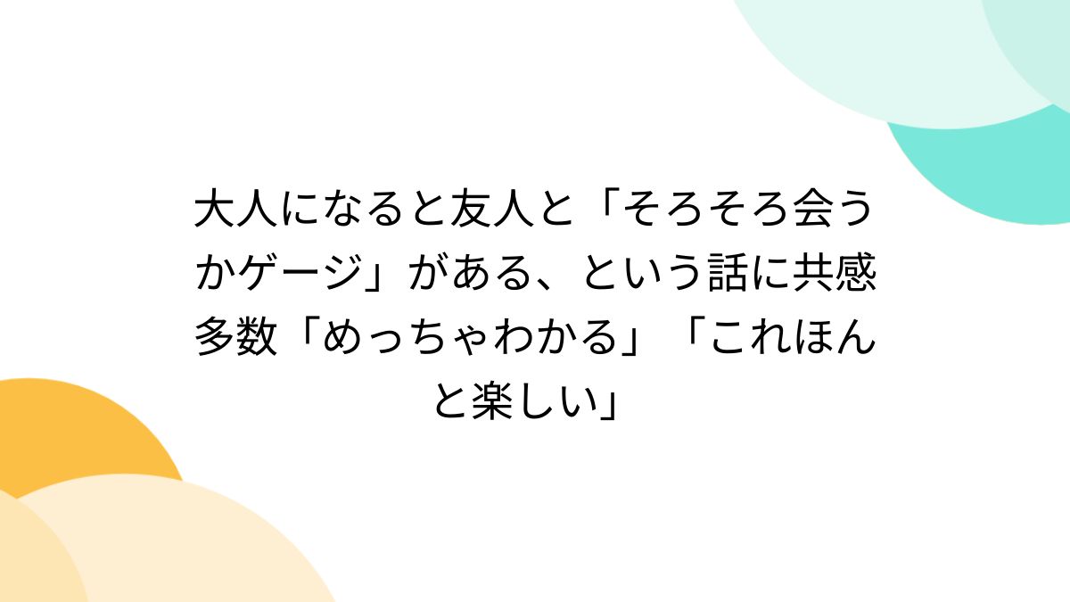 大人になると友人と「そろそろ会うかゲージ」がある、という話に共感多数「めっちゃわかる」「これほんと楽しい」 - Togetter [トゥギャッター]