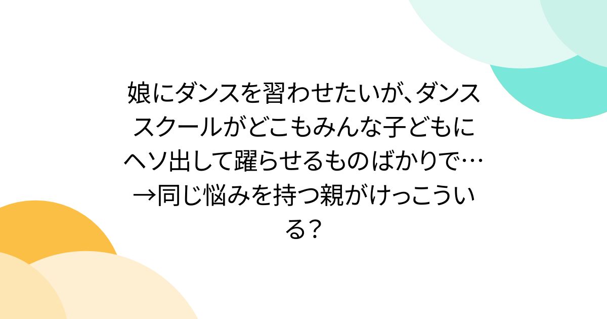 娘にダンスを習わせたいが、ダンススクールがどこもみんな子どもにヘソ出して躍らせるものばかりで…→同じ悩みを持つ親がけっこういる？