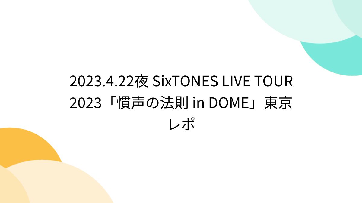 2023.4.22夜 SixTONES LIVE TOUR 2023「慣声の法則 in DOME