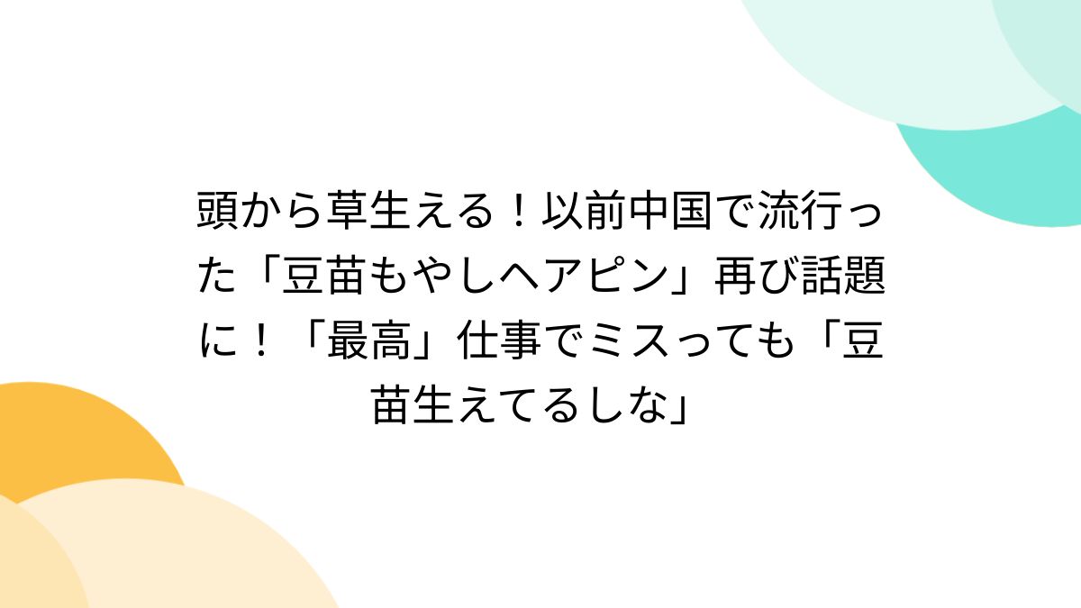 頭から草生える！以前中国で流行った「豆苗もやしヘアピン」再び話題に！「最高」仕事でミスっても「豆苗生えてるしな」 - Togetter  [トゥギャッター]