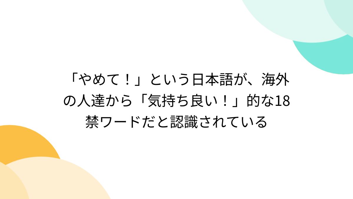 やめて！」という日本語が、海外の人達から「気持ち良い！」的な18禁ワードだと認識されている - Togetter [トゥギャッター]