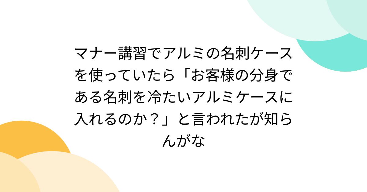 マナー講習でアルミの名刺ケースを使っていたら「お客様の分身である名刺を冷たいアルミケースに入れるのか？」と言われたが知らんがな - Togetter  [トゥギャッター]