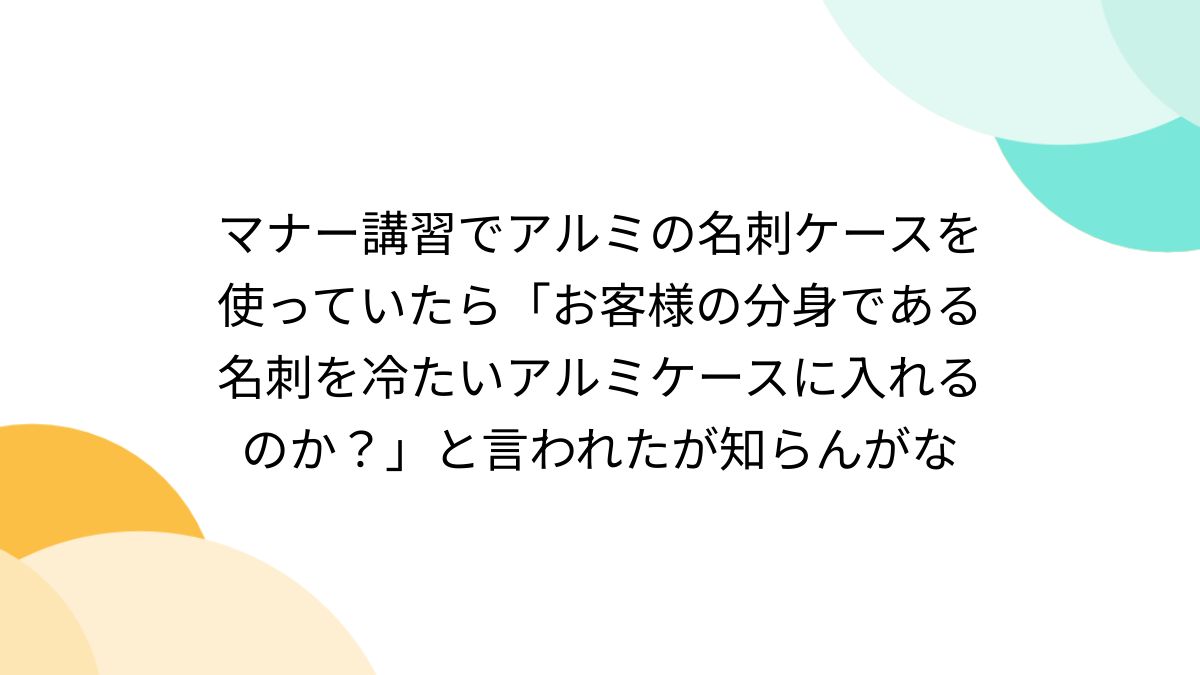 マナー講習でアルミの名刺ケースを使っていたら「お客様の分身である名刺を冷たいアルミケースに入れるのか？」と言われたが知らんがな - Togetter  [トゥギャッター]