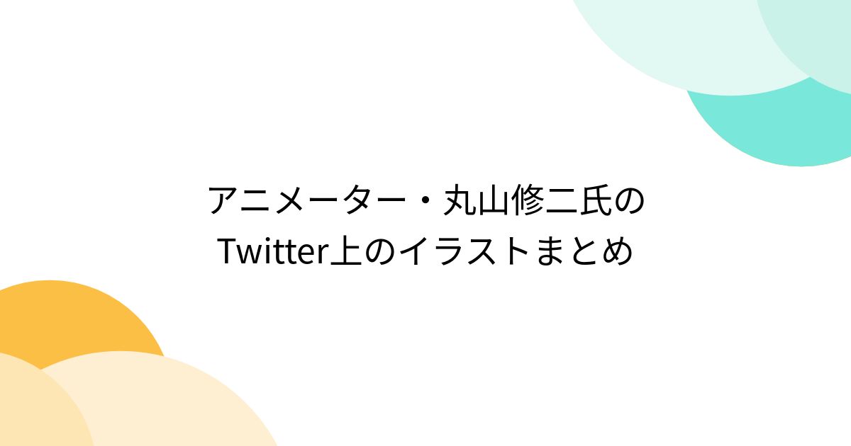 アニメーター・丸山修二氏のTwitter上のイラストまとめ - Togetter [トゥギャッター]