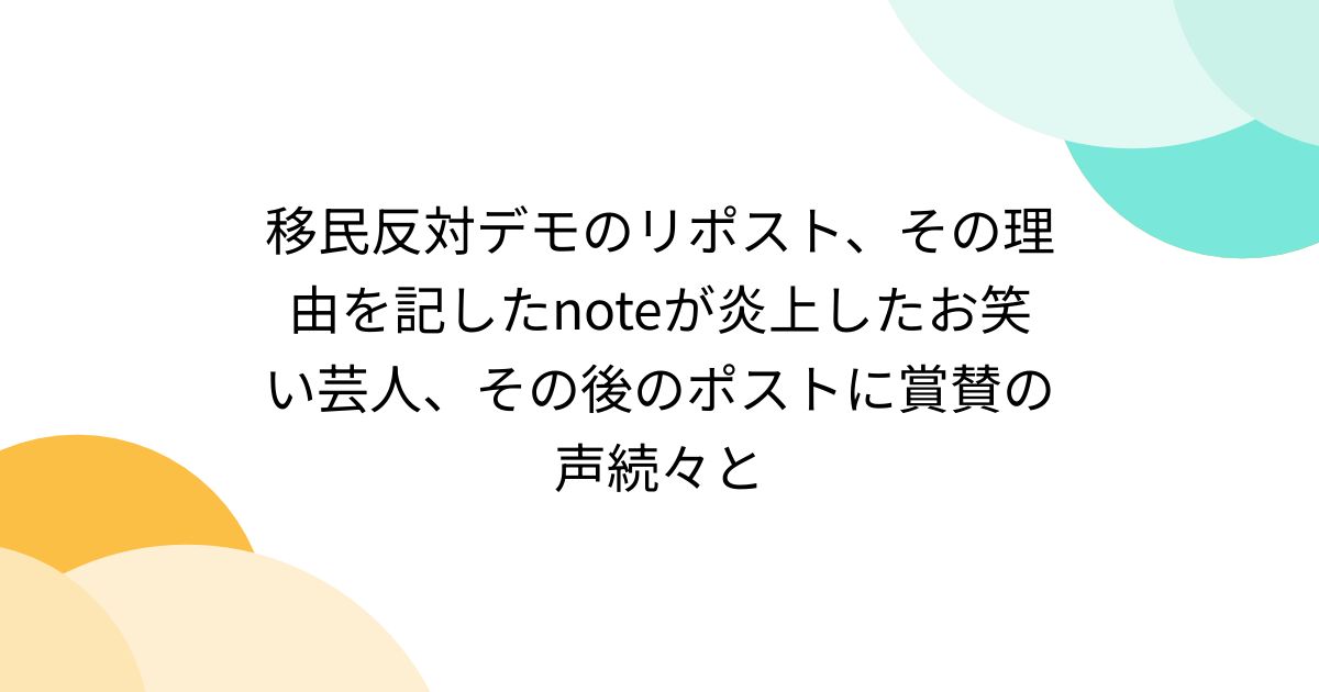 移民反対デモのリポスト、その理由を記したnoteが炎上したお笑い芸人、その後のポストに賞賛の声続々と