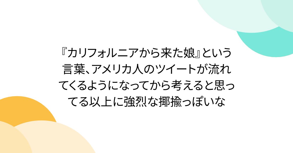 『カリフォルニアから来た娘』という言葉、アメリカ人のツイートが流れてくるようになってから考えると思ってる以上に強烈な揶揄っぽいな