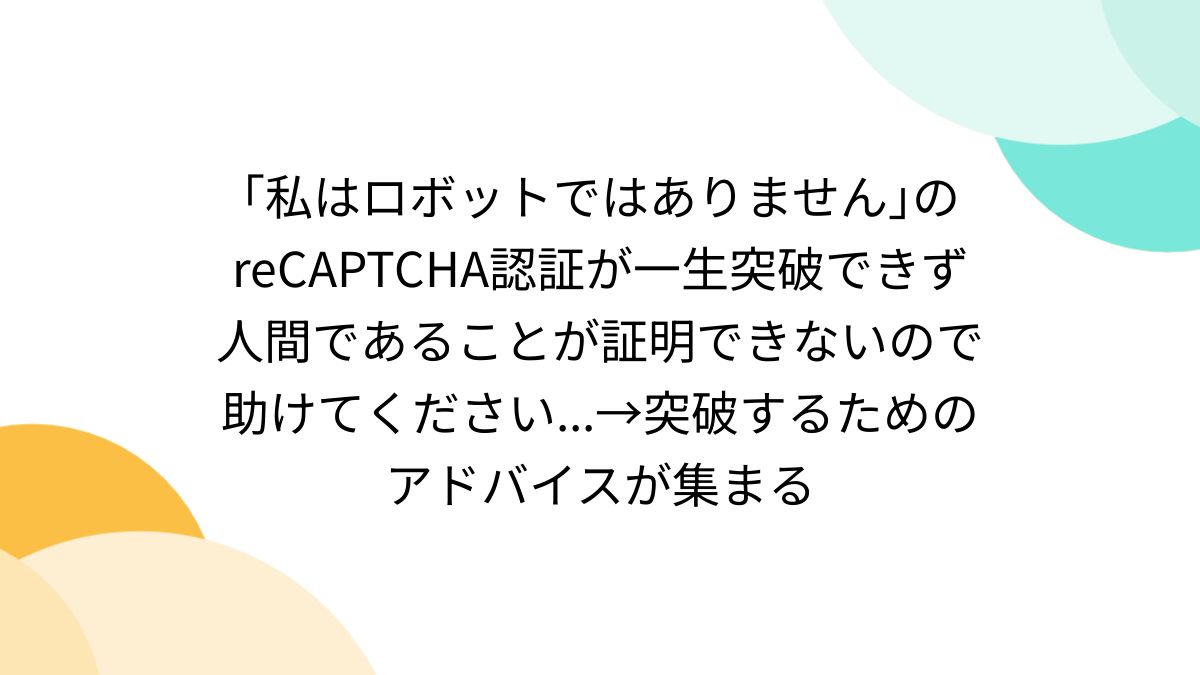 私はロボットではありません｣のreCAPTCHA認証が一生突破できず人間であることが証明できないので助けてください...→突破するためのアドバイスが集まる  (2ページ目) - Togetter