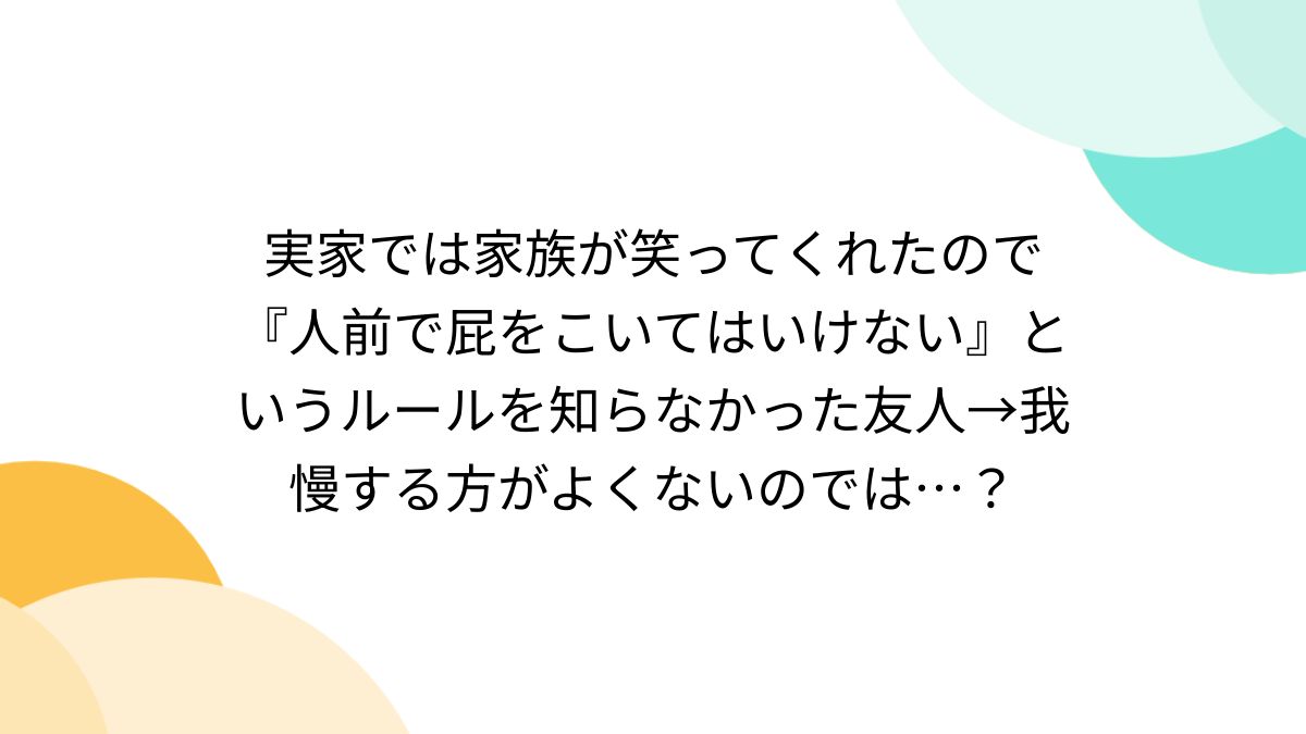 実家では家族が笑ってくれたので『人前で屁をこいてはいけない』というルールを知らなかった友人→我慢する方がよくないのでは…？ - Togetter  [トゥギャッター]