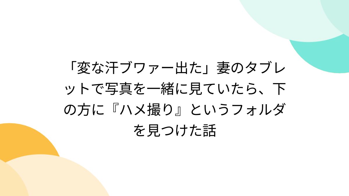 素人ハメ撮り　ピース 変な汗ブワァー出た」妻のタブレットで写真を一緒に見ていたら、下の方に『ハメ撮り』というフォルダを見つけた話 - Togetter [トゥギャッター]