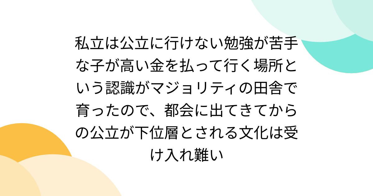 私立は公立に行けない勉強が苦手な子が高い金を払って行く場所という認識がマジョリティの田舎で育ったので、都会に出てきてからの公立が下位層とされる文化は受け入れ難い