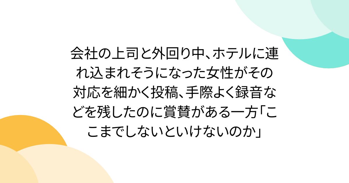 会社の上司と外回り中、ホテルに連れ込まれそうになった女性がその対応を細かく投稿、手際よく録音などを残したのに賞賛がある一方「ここまでしないといけないのか」