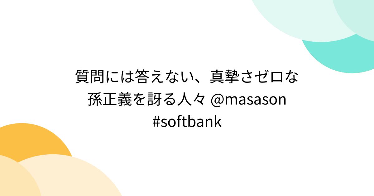 質問には答えない、真摯さゼロな孫正義を訝る人々 @masason #softbank - posfie