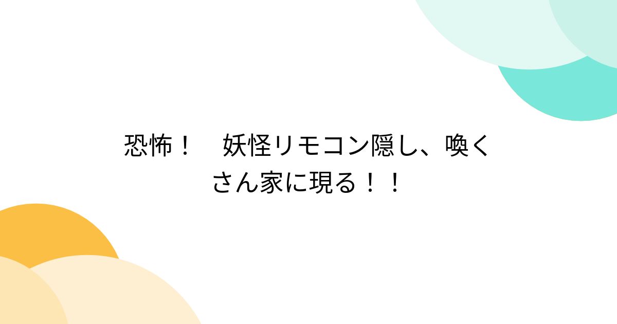 恐怖！ 妖怪リモコン隠し、喚くさん家に現る！！ - posfie