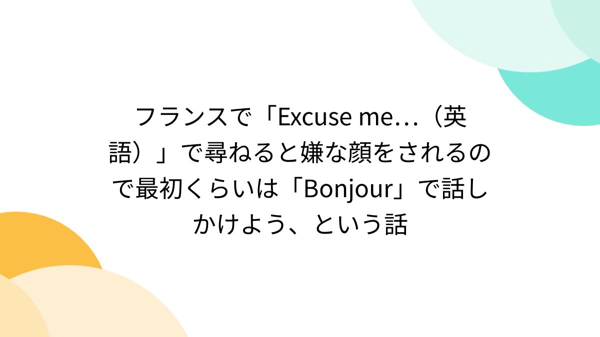 フランスで「Excuse me…（英語）」で尋ねると嫌な顔をされるので最初くらいは「Bonjour」で話しかけよう、という話 - Togetter  [トゥギャッター]