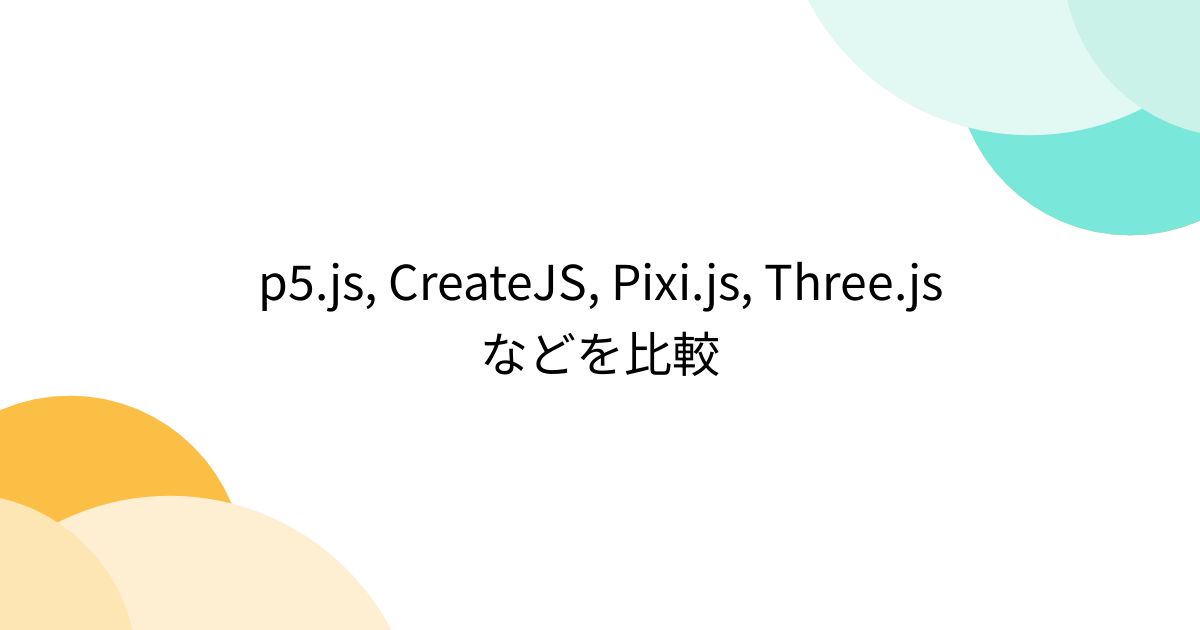 p5.js, CreateJS, Pixi.js, Three.js などを比較 - posfie