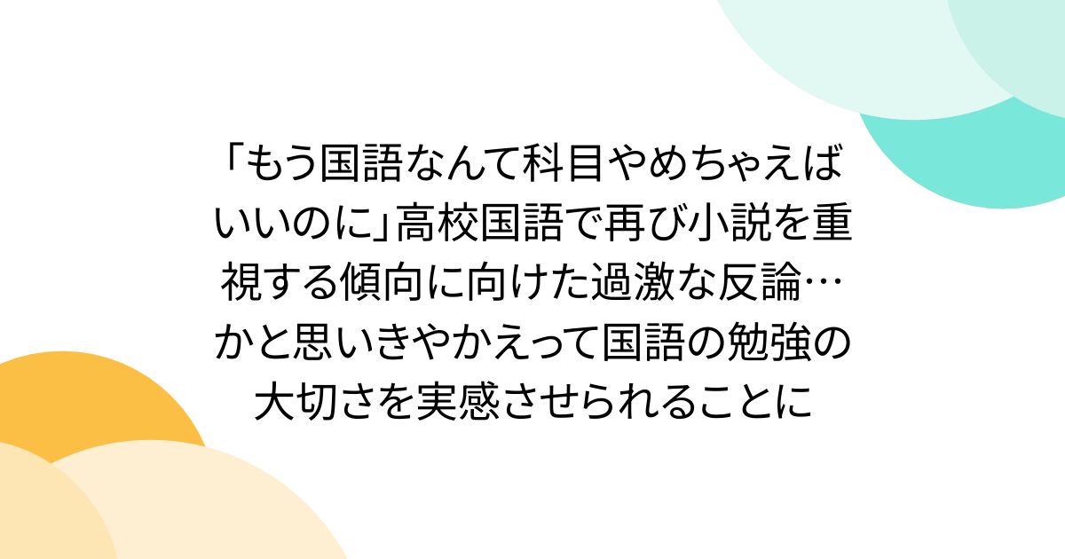 「もう国語なんて科目やめちゃえばいいのに」高校国語で再び小説を重視する傾向に向けた過激な反論…かと思いきやかえって国語の勉強の大切さを実感させられることに