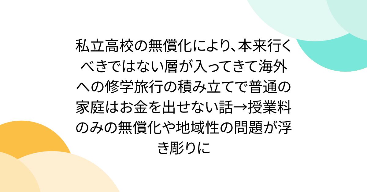 私立高校の無償化により、本来行くべきではない層が入ってきて海外への修学旅行の積み立てで普通の家庭はお金を出せない話→授業料のみの無償化や地域性の問題が浮き彫りに