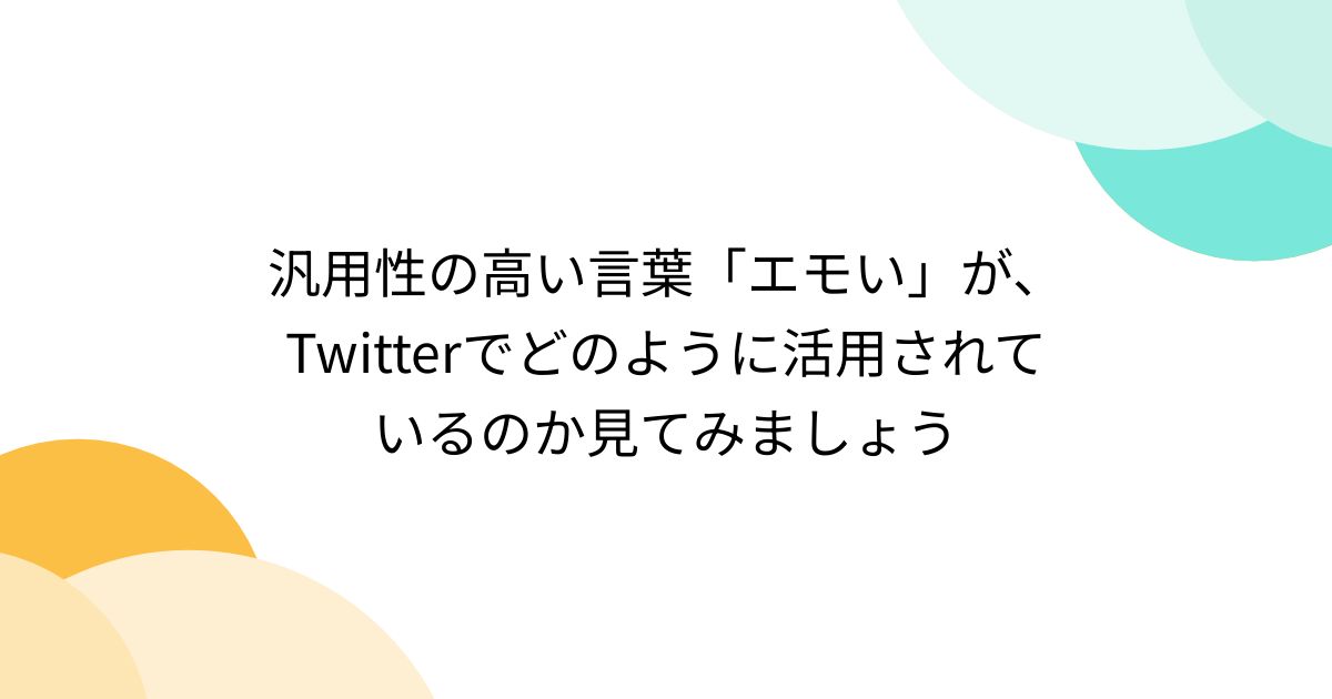 汎用性の高い言葉「エモい」が、Twitterでどのように活用されて 汎用性の高い言葉「エモい」が、Twitterでどのように活用されて