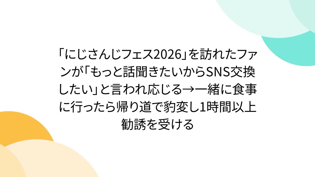 「にじさんじフェス2026」を訪れたファンが「もっと話聞きたいからSNS交換したい」と言われ応じる→一緒に食事に行ったら帰り道で豹変し1時間以上勧誘を受ける
