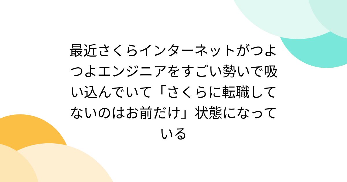 最近さくらインターネットがつよつよエンジニアをすごい勢いで吸い込んでいて「さくらに転職してないのはお前だけ」状態になっている