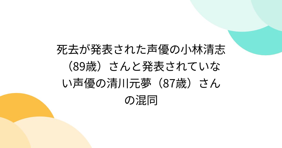 死去が発表された声優の小林清志（89歳）さんと発表されていない声優の清川元夢（87歳）さんの混同 Togetter [トゥギャッター]