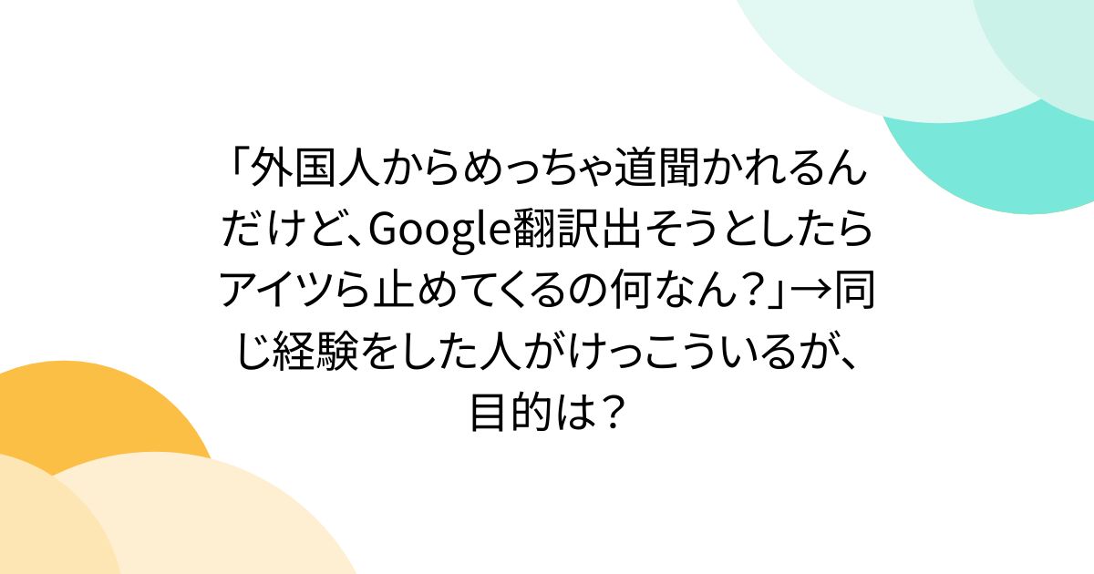 「外国人からめっちゃ道聞かれるんだけど、Google翻訳出そうとしたらアイツら止めてくるの何なん？」→同じ経験をした人がけっこういるが、目的は？