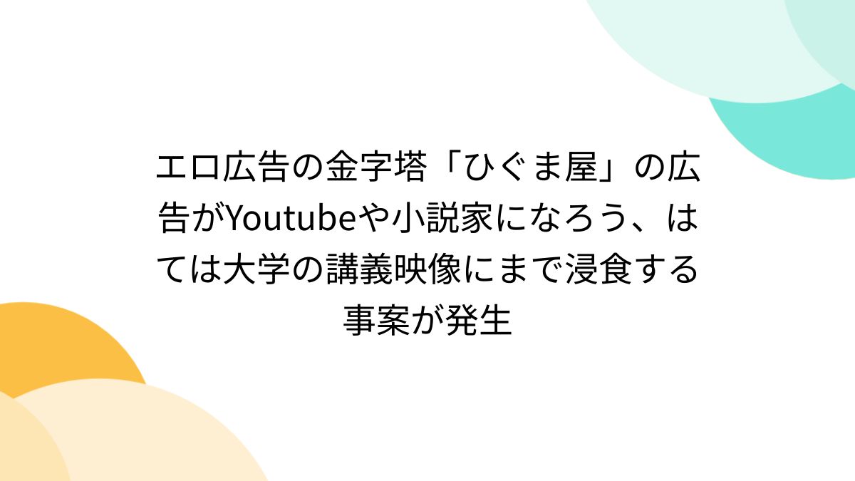 エロ広告の金字塔「ひぐま屋」の広告がYoutubeや小説家になろう、はては大学の講義映像にまで浸食する事案が発生 - Togetter  [トゥギャッター]