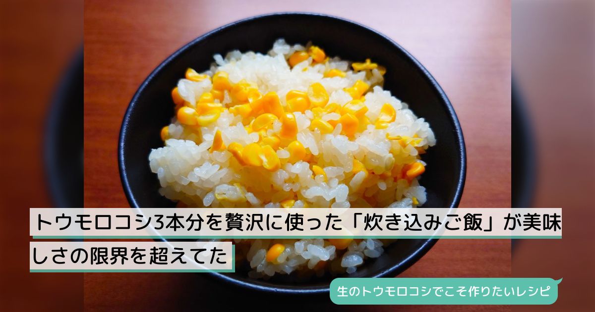 トウモロコシ3本分を贅沢に使った「炊き込みご飯」が美味しさの限界を超えてた - Togetter [トゥギャッター]