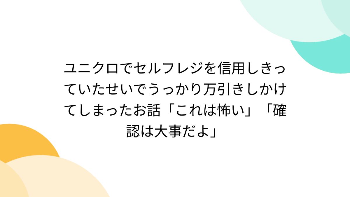 ユニクロでセルフレジを信用しきっていたせいでうっかり万引きしかけて 