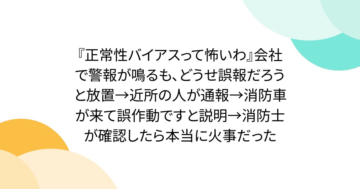 『正常性バイアスって怖いわ』会社で警報が鳴るも、どうせ誤報だろうと放置→近所の人が通報→消防車が来て誤作動ですと説明→消防士が確認したら本当に火事だった