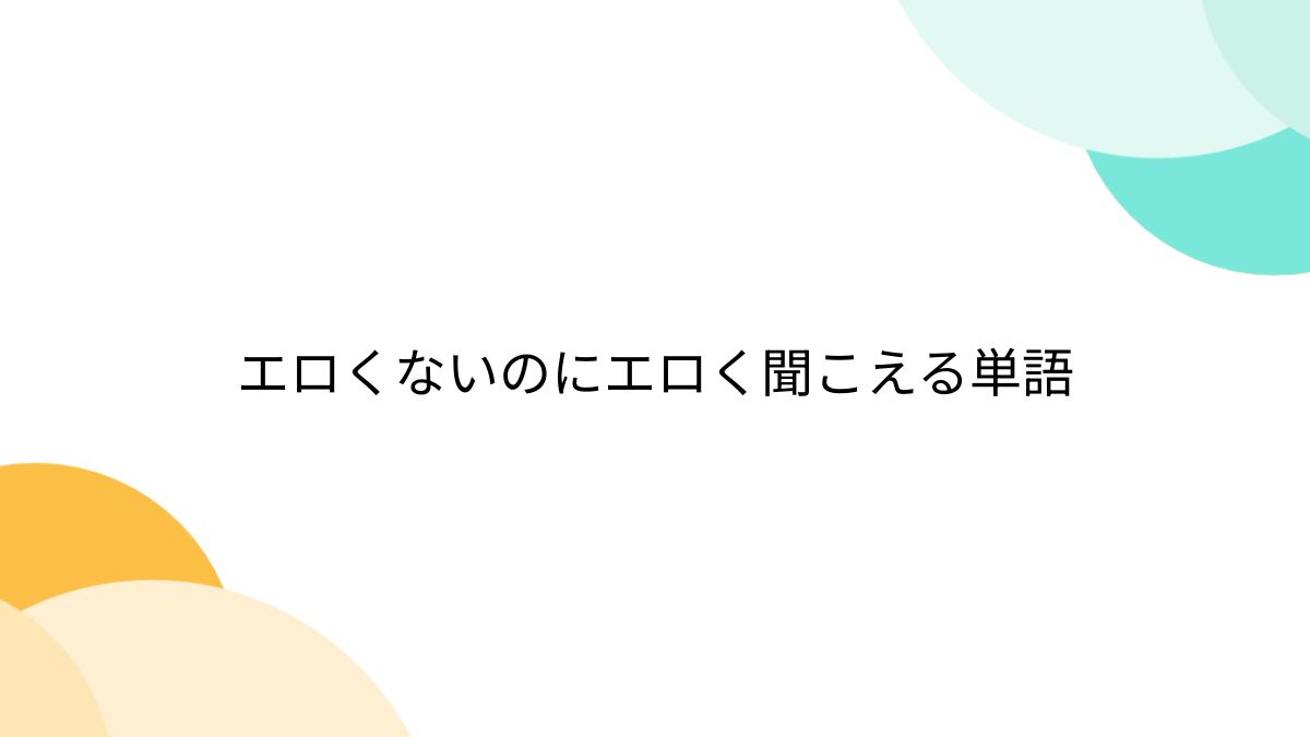 エロくないのにエロく聞こえる単語 - Togetter [トゥギャッター]