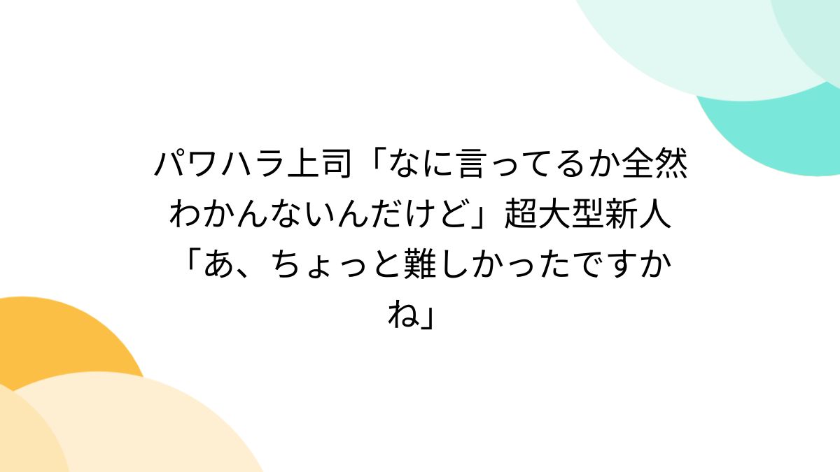 パワハラ上司「なに言ってるか全然わかんないんだけど」超大型新人「あ 