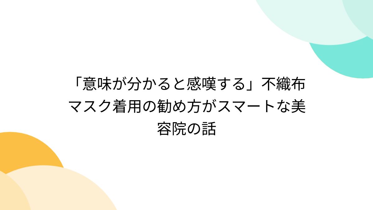 意味が分かると感嘆する」不織布マスク着用の勧め方がスマートな美容院の話 - Togetter