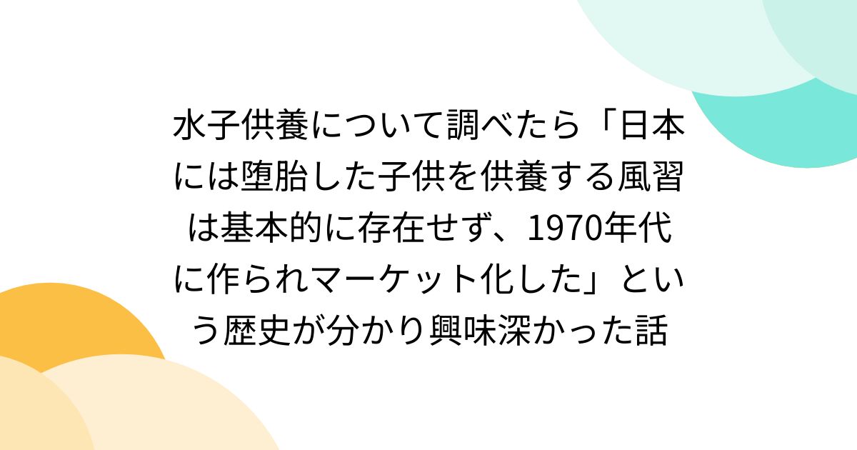 水子供養について調べたら「日本には堕胎した子供を供養する風習