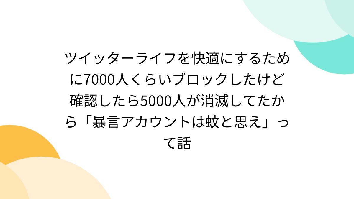 ツイッターライフを快適にするために7000人くらいブロックしたけど確認したら5000人が消滅してたから「暴言アカウントは蚊と思え」って話 -  Togetter