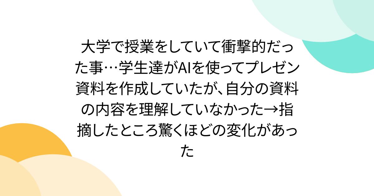大学で授業をしていて衝撃的だった事…学生達がAIを使ってプレゼン資料を作成していたが、自分の資料の内容を理解していなかった→指摘したところ驚くほどの変化があった