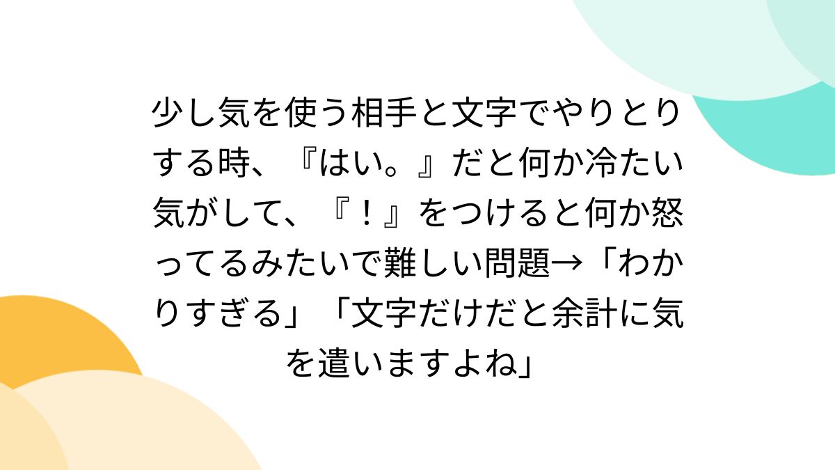 素人流出画像を貼る。 少し気を使う相手と文字でやりとりする時、『はい。』だと何か冷たい気がして、『！』をつけると何か怒ってるみたいで難しい問題→「わかりすぎる」「文字だけだと余計に気を遣いますよね」  - Togetter [トゥギャッター]