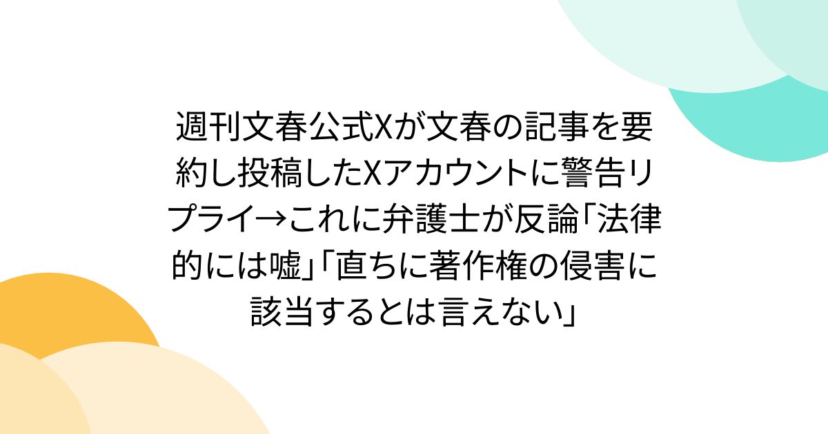 週刊文春公式Xが文春の記事を要約し投稿したXアカウントに警告リプライ→これに弁護士が反論「法律的には嘘」「直ちに著作権の侵害に該当するとは言えない」