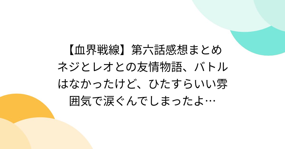血界戦線】第六話感想まとめ ネジとレオとの友情物語、バトルは