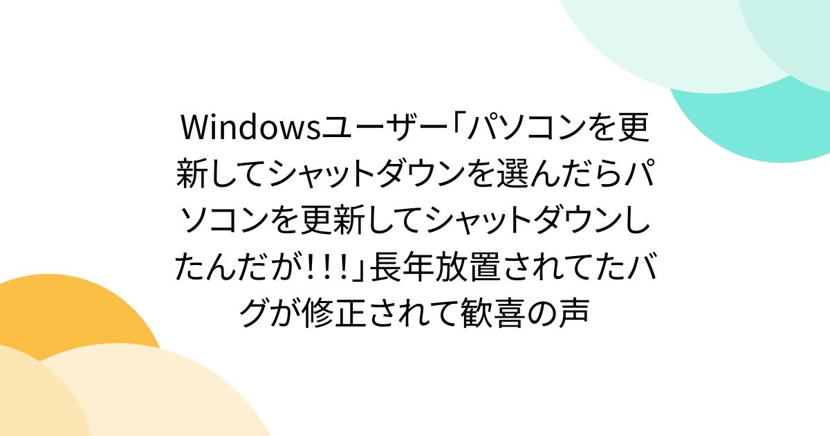 Windowsユーザー「パソコンを更新してシャットダウンを選んだらパソコンを更新してシャットダウンしたんだが!!!」長年放置されてたバグが修正されて歓喜の声