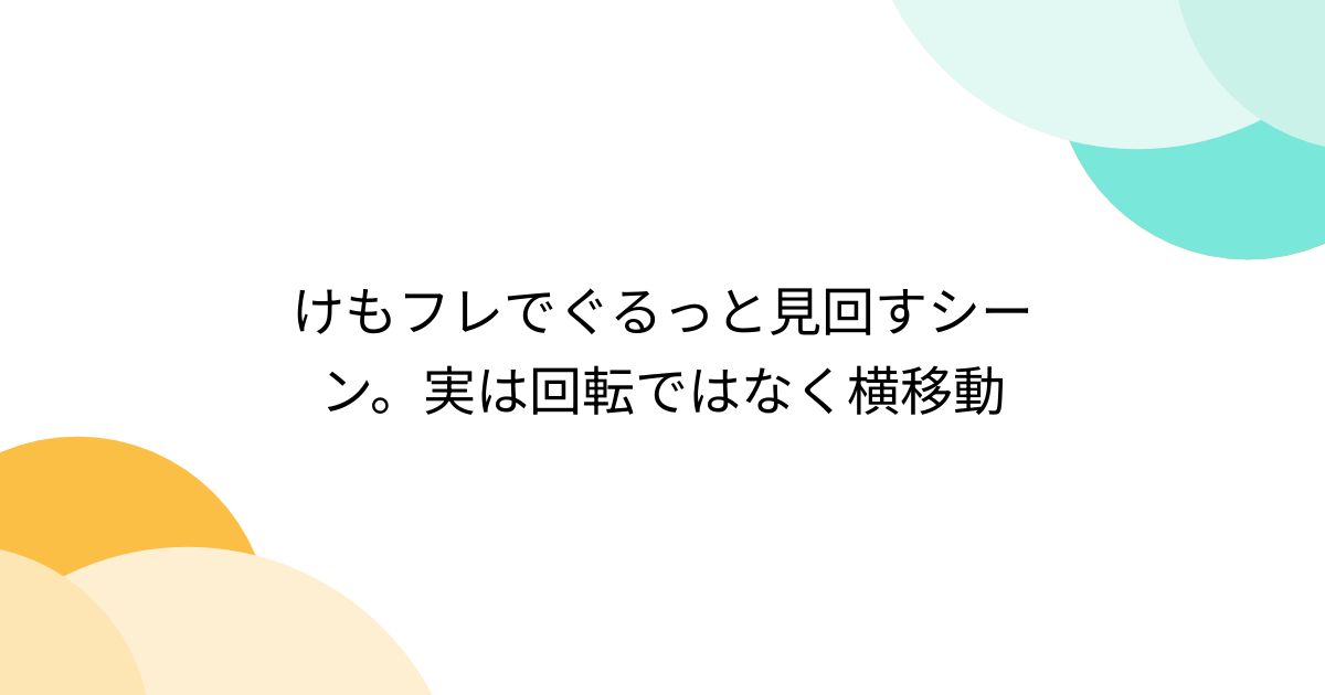 けもフレでぐるっと見回すシーン。実は回転ではなく横移動 - posfie