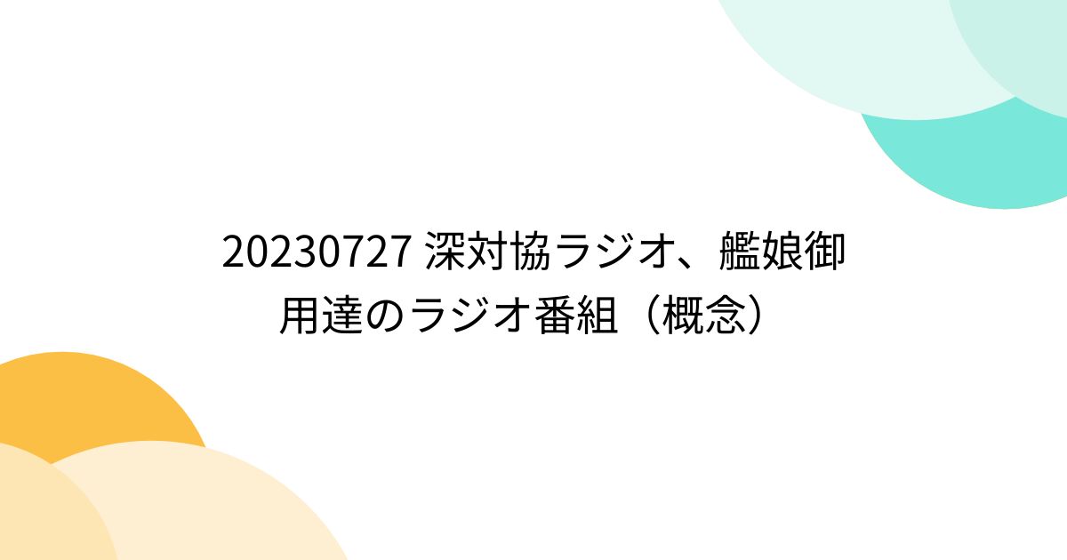 20230727 深対協ラジオ、艦娘御用達のラジオ番組（概念） (2ページ目) - Togetter [トゥギャッター]
