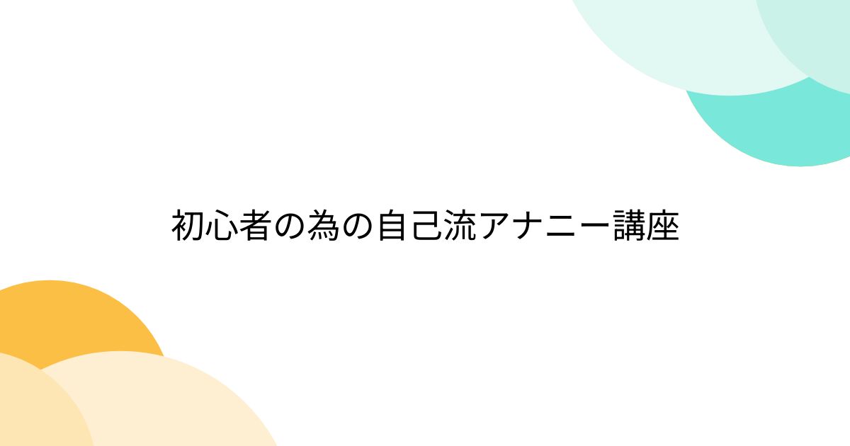 初心者の為の自己流アナニー講座 - Togetter [トゥギャッター]